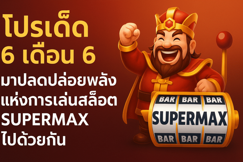 โปรเด็ด 6 เดือน 6 มาปลดปล่อยพลังแห่งการเล่นเกมสล็อต SUPERMAX ไปด้วยกัน