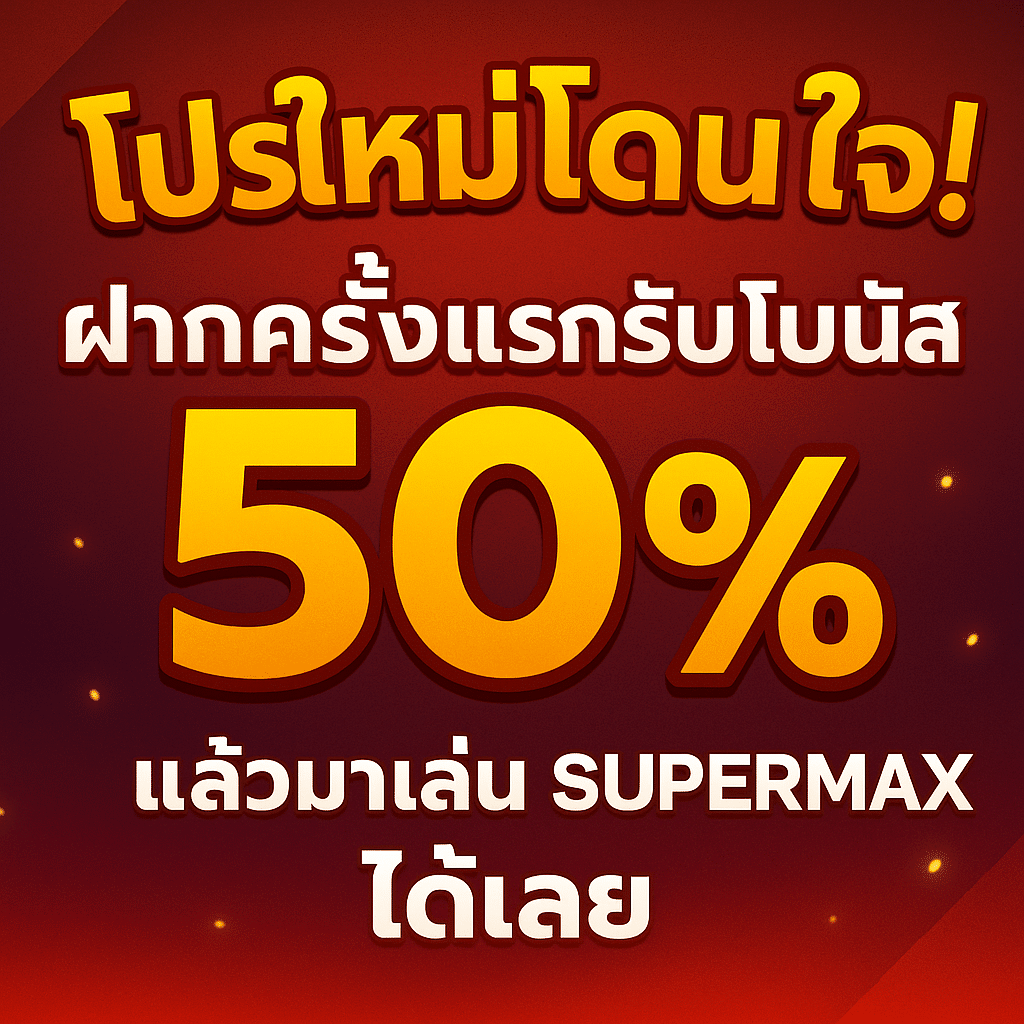 โปรใหม่โดนใจ! ฝากครั้งแรกรับโบนัส 50% แล้วมาเล่น SUPERMAX ได้เลย